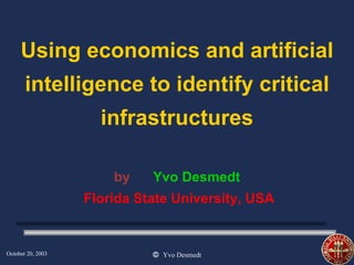 Using economics and artificial intelligence to identify critical infrastructures by   Yvo Desmedt   Florida State University, USA 