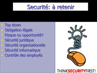 Securité: à retenir Top down Obligation légale Risque ou opportunité? Sécurité juridique Sécurité organisationelle Sécurité informatique Contrôle des employés 