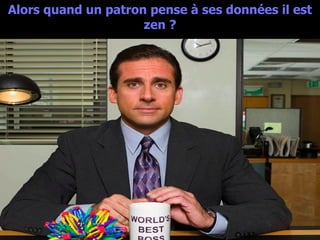 Alors quand un patron pense à ses données il est zen ? 