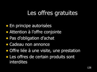 Les offres gratuites En principe autorisées Attention  à  l’offre conjointe Pas d’obligation d’achat Cadeau non annonce Offre liée  à  une visite, une prestation Les offres de certain produits sont interdites 