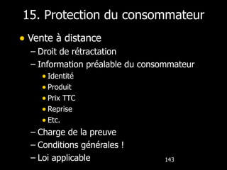 15. Protection du consommateur Vente à distance Droit de rétractation Information préalable du consommateur Identité Produit Prix TTC Reprise Etc. Charge de la preuve Conditions générales !  Loi applicable 