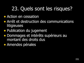 23. Quels sont les risques? Action en cessation Arrêt et destruction des communications litigieuses Publication du jugement Dommages et intérêts supérieurs au montant des droits dus Amendes pénales 