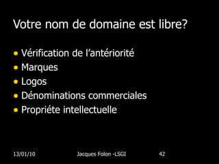 Votre nom de domaine est libre? Vérification de l’antériorité Marques Logos Dénominations commerciales Propriéte intellectuelle 13/01/10 Jacques Folon -LSGI  