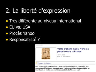 2. La liberté d’expression Très différente au niveau international EU vs. USA Procès Yahoo Responsabilité ?  