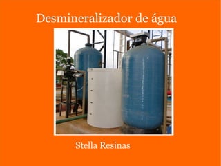 Desmineralizador de água
Stella Resinas
 