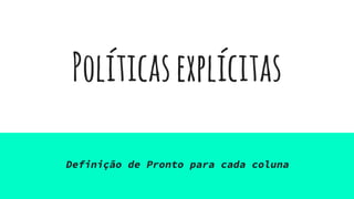 Políticasexplícitas
Definição de Pronto para cada coluna
 
