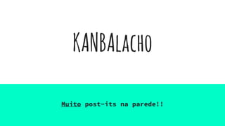 KANBAlacho
Muito post-its na parede!!
 