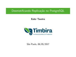 Desmistificando Replicação no PostgreSQL
Euler Taveira
São Paulo, 06/05/2017
 