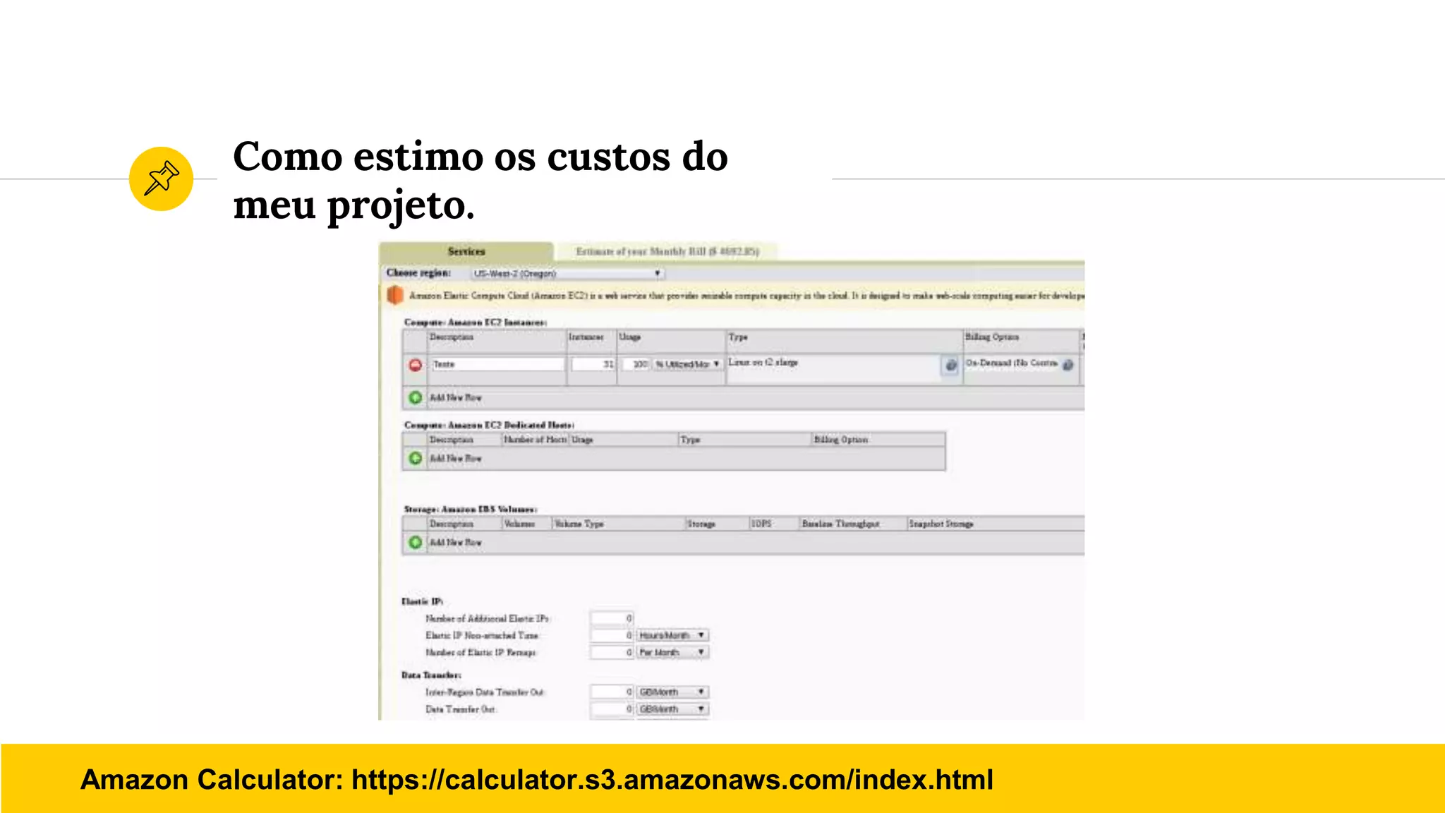 Como estimo os custos do
meu projeto.
Amazon Calculator: https://calculator.s3.amazonaws.com/index.html
 