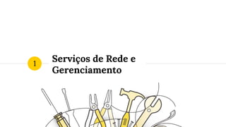 Serviços de Rede e
Gerenciamento
1
 