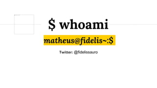 matheus@fidelis~:$
Twitter: @fidelissauro
$ whoami
 