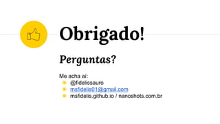 Perguntas?
Me acha aí:
◉ @fidelissauro
◉ msfidelis01@gmail.com
◉ msfidelis.github.io / nanoshots.com.br
Obrigado!
 