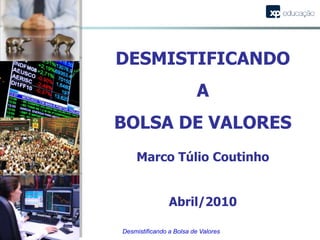 Desmistificando a Bolsa de Valores DESMISTIFICANDO  A  BOLSA DE VALORES Marco Túlio Coutinho Abril/2010 