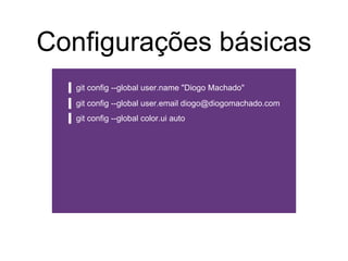 Configurações básicas
git config --global user.name "Diogo Machado"
git config --global user.email diogo@diogomachado.com
git config --global color.ui auto
 