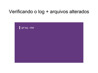 Verificando o log + arquivos alterados
git log --stat
 