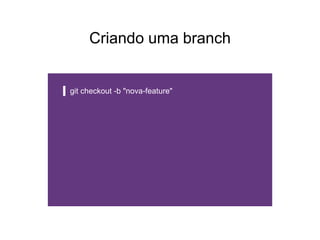 Criando uma branch
git checkout -b "nova-feature"
 
