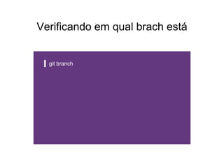 Verificando em qual brach está
git branch
 