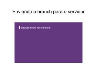 Enviando a branch para o servidor
git push origin nova-feature
 
