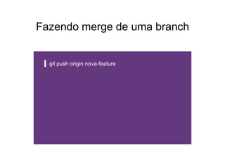 Fazendo merge de uma branch
git push origin nova-feature
 