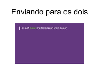Enviando para os dois
git push deploy master; git push origin master;
 