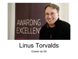 Linus Torvalds
Criador do Git
 