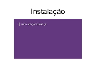 Instalação
sudo apt-get install git
 