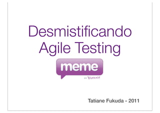 Desmistiﬁcando
 Agile Testing


        Tatiane Fukuda - 2011
 