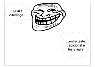 Qual a
diferença...




               ...entre teste
               tradicional e
                 teste ágil?
 