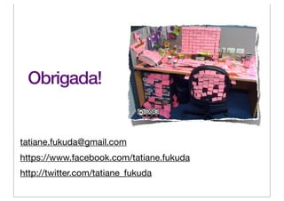 Obrigada!


tatiane.fukuda@gmail.com
https://www.facebook.com/tatiane.fukuda
http://twitter.com/tatiane_fukuda
 