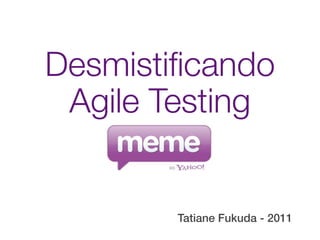 Desmistiﬁcando
 Agile Testing


        Tatiane Fukuda - 2011
 