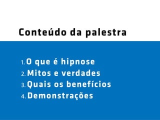 Conteúdo da palestra

1. Oque é hipnose
2. Mitos e verdades
3. Quais os benefícios
4. Demonstrações
 