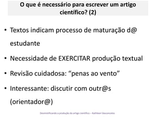 O que é necessário para escrever um artigo científico? (2)Textos indicam processo de maturação d@ estudante Necessidade de EXERCITAR produção textualRevisão cuidadosa: “penas ao vento”Interessante: discutir com outr@s (orientador@)