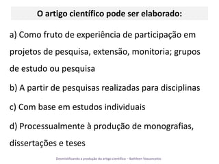 O artigo científicopodeserelaborado:a) Como fruto de experiência de participação em projetos de pesquisa, extensão, monitoria; grupos de estudo ou pesquisab) A partir de pesquisas realizadas para disciplinasc) Com base em estudos individuais d) Processualmente à produção de monografias, dissertações e teses