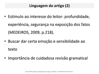 Linguagem do artigo (2)Estímulo ao interesse do leitor: profundidade, experiência, segurança na exposição dos fatos (MEDEIROS, 2009, p.218).Buscar dar certa emoção e sensibilidade ao textoImportância de cuidadosa revisão gramatical