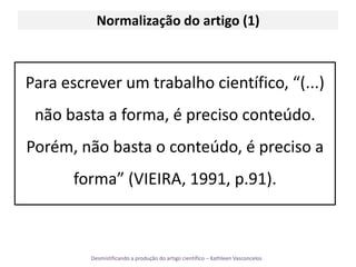 Normalização do artigo (1)Para escrever um trabalho científico, “(...) não basta a forma, é preciso conteúdo. Porém, não basta o conteúdo, é preciso a forma” (VIEIRA, 1991, p.91).