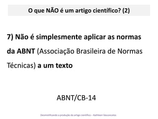 O que NÃO é um artigo científico? (2)7) Não é simplesmente aplicar as normas da ABNT (Associação Brasileira de Normas Técnicas) a um textoABNT/CB-14 