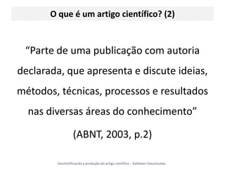 O queé um artigo científico? (2)“Parte de uma publicação com autoria declarada, que apresenta e discute ideias, métodos, técnicas, processos e resultados nas diversas áreas do conhecimento” (ABNT, 2003, p.2)