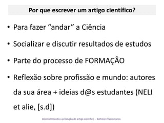 Por que escrever um artigo científico? Para fazer “andar” a CiênciaSocializar e discutir resultados de estudosParte do processo de FORMAÇÂOReflexão sobre profissão e mundo: autores da sua área + ideias d@s estudantes (NELI et alie, [s.d])