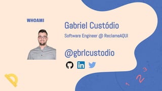 Gabriel Custódio
Software Engineer @ ReclameAQUI
@gbrlcustodio
WHOAMI
 