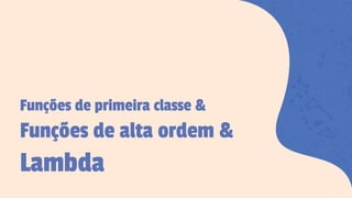 Funções de primeira classe &
Funções de alta ordem &
Lambda
 