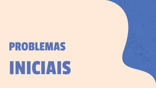 PROBLEMAS
INICIAIS
 