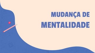 MUDANÇA DE
MENTALIDADE
 
