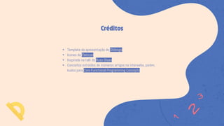 ◂ Template da apresentação do Slidesgo
◂ Icones do Flaticon
◂ Inspirado na talk de Russ Olsen
◂ Conceitos extraídos de inúmeros artigos na interwebs, porém,
kudos para Core Functional Programming Concepts
Créditos
 