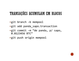 git branch –b mempool
git add panda_sapo.transaction
git commit –m “de panda, p/ sapo,
0.0123456 BTC”
git push origin mempool
 