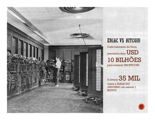 Cada habitante da Terra
precisaria doar USD
10 BILHÕES
para minerar UM BITCOIN
E levaria 35 MIL
vezes a IDADE DO
UNIVERSO até assinar 1
BLOCO
 
