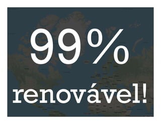 99%
renovável!
 