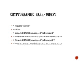  > require "digest"
 => true
 > Digest::SHA256.hexdigest("hello world")
 => "b94d27b9934d3e08a52e52d7da7dabfac484efe37a5380ee9088f7ace2efcde9"
 > Digest::SHA256.hexdigest("hello world!")
 => "7509e5bda0c762d2bac7f90d758b5b2263fa01ccbc542ab5e3df163be08e6ca9"
 