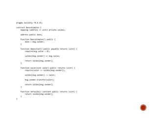 pragma solidity ^0.4.19;
contract BancoSimples {
mapping (address => uint) private saldos;
address public dono;
function BancoSimples() public {
dono = msg.sender;
}
function depositar() public payable returns (uint) {
require(msg.value > 0);
saldos[msg.sender] += msg.value;
return saldos[msg.sender];
}
function sacar(uint valor) public returns (uint) {
require(valor <= saldos[msg.sender]);
saldos[msg.sender] -= valor;
msg.sender.transfer(valor);
return saldos[msg.sender];
}
function verSaldo() constant public returns (uint) {
return saldos[msg.sender];
}
}
 