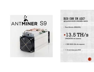  Para Bitcoin (SHA256):
13.5 TH/s(TRILHÕES de hashes)
 > USD 8000 (fila de espera)
 > 10 mil dias para ROI
 