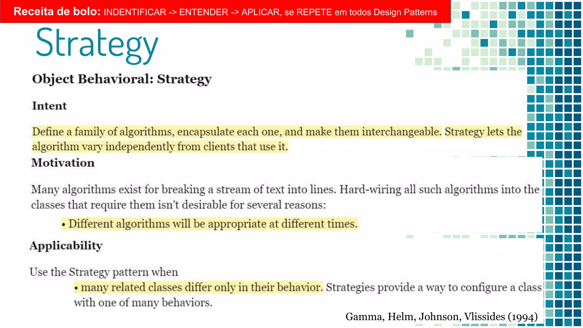 Strategy
Receita de bolo: INDENTIFICAR -> ENTENDER -> APLICAR, se REPETE em todos Design Patterns
Gamma, Helm, Johnson, Vlissides (1994)
 